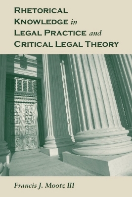 Rhetorical Knowledge in Legal Practice and Critical Legal Theory - Francis J. Mootz