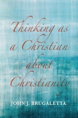 Thinking as a Christian about Christianity - John J Brugaletta
