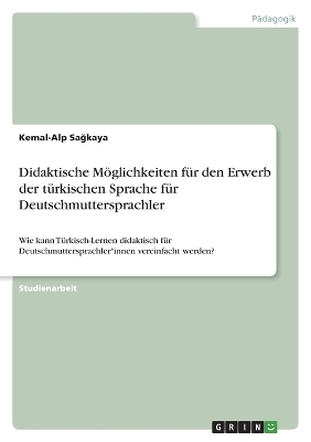 Didaktische MÃ¶glichkeiten fÃ¼r den Erwerb der tÃ¼rkischen Sprache fÃ¼r Deutschmuttersprachler - Kemal-Alp SaÂ¿kaya