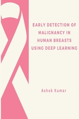 Early Detection of Malignancy in Human Breasts Using Deep Learning - Ashok Kumar