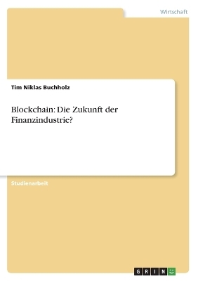 Blockchain: Die Zukunft der Finanzindustrie? - Tim Niklas Buchholz