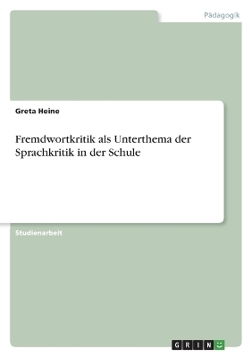 Fremdwortkritik als Unterthema der Sprachkritik in der Schule - Greta Heine