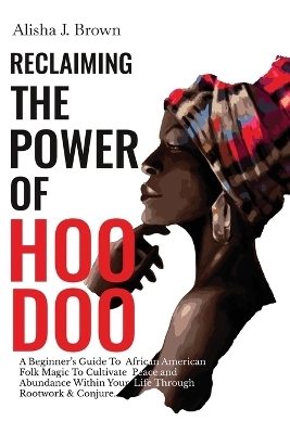 Reclaiming The Power Of Hoodoo - Alisha J Brown