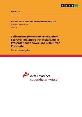 Selbstmanagement im Fernstudium. Storytelling und Foliengestaltung in PrÃ¤sentationen sowie das Setzen von PrioritÃ¤ten -  Anonym