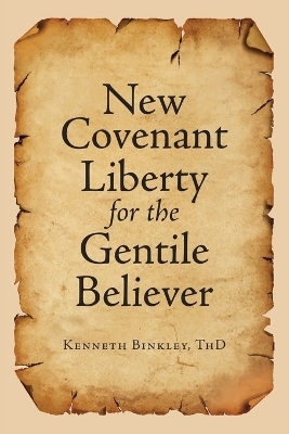 New Covenant Liberty for the Gentile Believer - Kenneth Binkley Thd