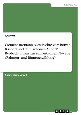 Clemens Brentano "Geschichte vom braven Kasperl und dem schÃ¶nen Annerl". Beobachtungen zur romantischen Novelle (Rahmen- und BinnenerzÃ¤hlung) -  Anonym