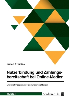 Nutzerbindung und Zahlungsbereitschaft bei Online-Medien. Effektive Strategien und Handlungsempfehlungen - Julian Promies