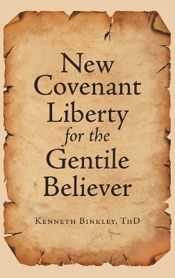 New Covenant Liberty for the Gentile Believer - Kenneth Binkley Thd