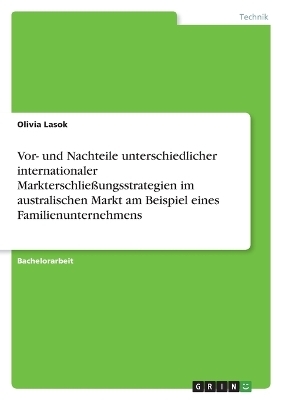 Vor- und Nachteile unterschiedlicher internationaler MarkterschlieÃungsstrategien im australischen Markt am Beispiel eines Familienunternehmens - Olivia Lasok