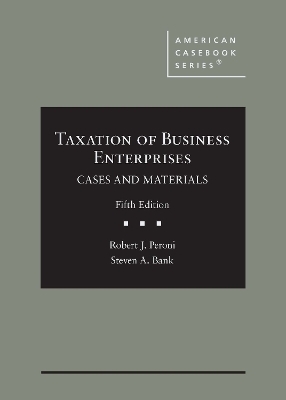 Taxation of Business Enterprises - Robert J. Peroni, Steven A. Bank