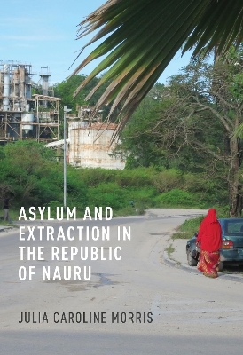 Asylum and Extraction in the Republic of Nauru - Julia Caroline Morris