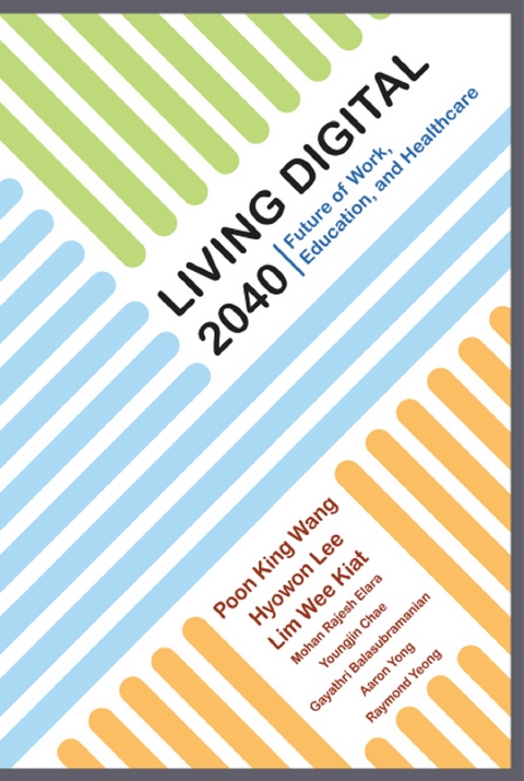 LIVING DIGITAL 2040: FUTURE OF WORK, EDUCATION, & HEALTHCARE - King Wang Poon, Hyowon Lee, Wee Kiat Lim, Rajesh Elara Mohan, Youngjin (Marie) Chae, Gayathri Balasubramanian, Arron Wai Keet Yong, Raymond Wei Wen Yeong