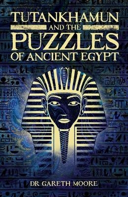 Tutankhamun and the Puzzles of Ancient Egypt - Gareth Moore