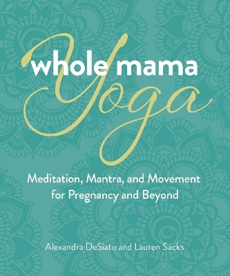 Whole Mama Yoga - Alexandra Desiato, Lauren Sacks