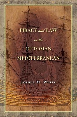 Piracy and Law in the Ottoman Mediterranean - Joshua M. White