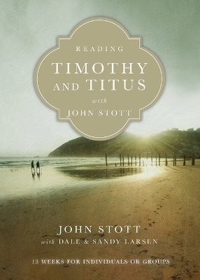 Reading Timothy and Titus with John Stott – 13 Weeks for Individuals or Groups - John Stott, Dale Larsen, Sandy Larsen