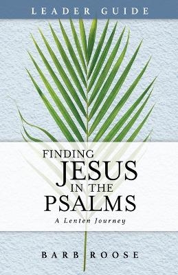 Finding Jesus in the Psalms Leader Guide - Barbara L. Roose