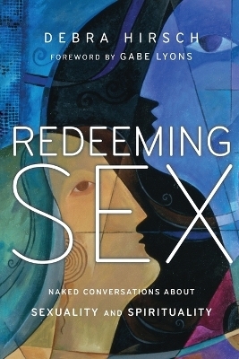 Redeeming Sex – Naked Conversations About Sexuality and Spirituality - Debra Hirsch, Gabe Lyons