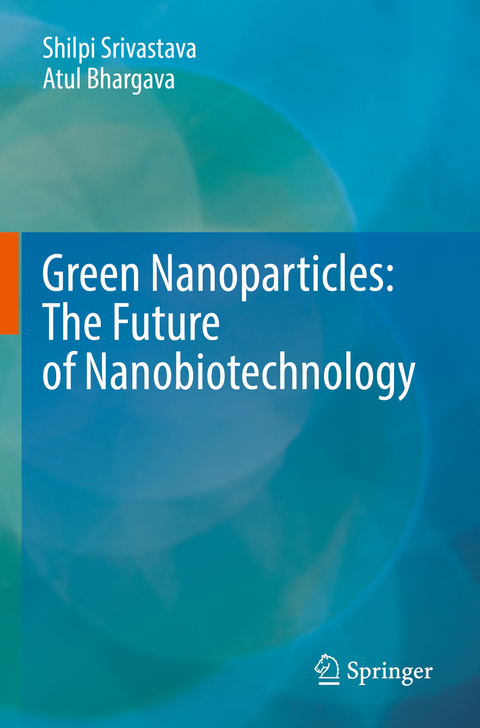 Green Nanoparticles: The Future of Nanobiotechnology - Shilpi Srivastava, Atul Bhargava