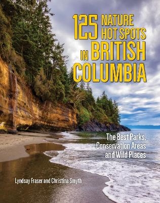 125 Nature Hot Spots in British Columbia - Lyndsay Fraser, Christina Smyth