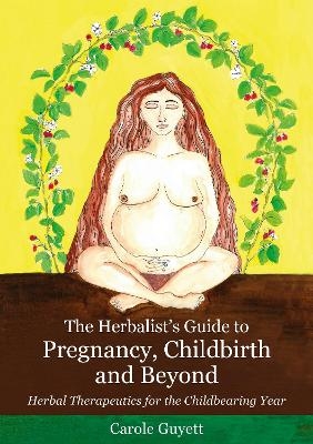 The Herbalist's Guide to Pregnancy, Childbirth and Beyond - Carole Guyett