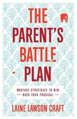 The Parent`s Battle Plan – Warfare Strategies to Win Back Your Prodigal - Laine Lawson Craft