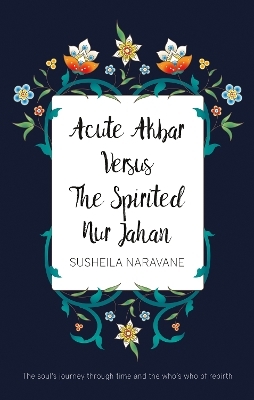 Acute Akbar Versus The Spirited Nur Jahan - Susheila Naravane