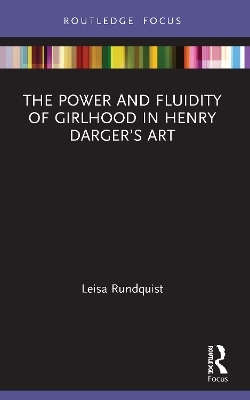 The Power and Fluidity of Girlhood in Henry Darger’s Art - Leisa Rundquist
