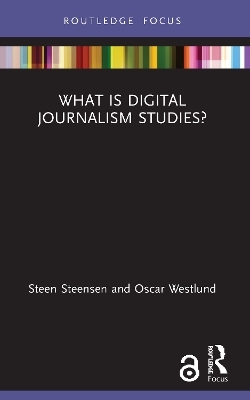 What is Digital Journalism Studies? - Steen Steensen, Oscar Westlund
