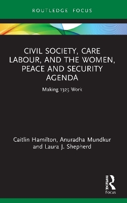 Civil Society, Care Labour, and the Women, Peace and Security Agenda - Caitlin Hamilton, Anuradha Mundkur, Laura J. Shepherd