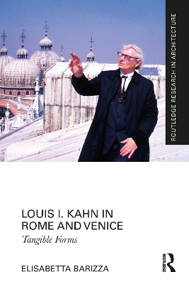 Louis I. Kahn in Rome and Venice - Elisabetta Barizza