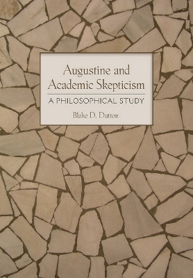 Augustine and Academic Skepticism - Blake D. Dutton