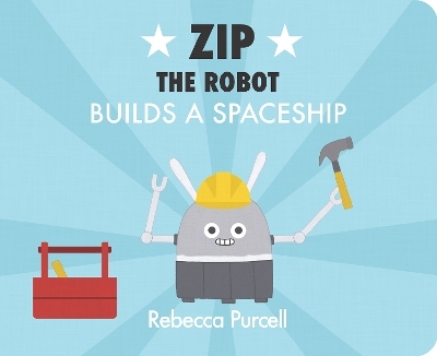 Zip the Robot Builds a Spaceship - Rebecca Purcell