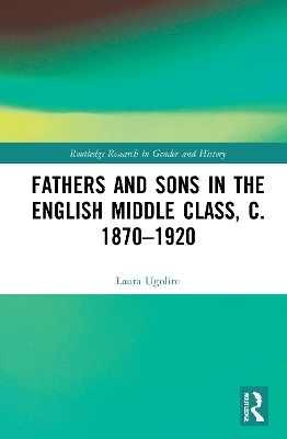 Fathers and Sons in the English Middle Class, c. 1870–1920 - Laura Ugolini