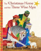 Christmas Horse and the Three Wise Men -  Isabelle Brent