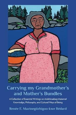 Carrying My Grandmother's and Mother's Bundles: - Renée Mazinegiizhigoo-Kwe Bédard