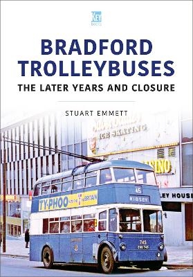 Bradford Trolleybuses: The Later Years and Closure - Stuart Emmett