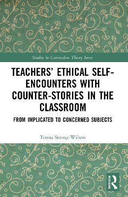 Teachers’ Ethical Self-Encounters with Counter-Stories in the Classroom - Teresa Strong-Wilson
