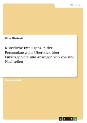 KÃ¼nstliche Intelligenz in der Personalauswahl. Ãberblick Ã¼ber Einsatzgebiete und AbwÃ¤gen von Vor- und Nachteilen - Nina Sliwinski