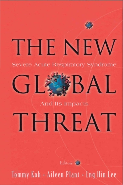 New Global Threat, The: Severe Acute Respiratory Syndrome And Its Impacts - Tommy Koh, Aileen J Plant, Eng Hin Lee