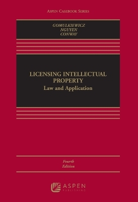 Licensing Intellectual Property - Robert W Gomulkiewicz, Xuan-Thao Nguyen, Danielle M Conway