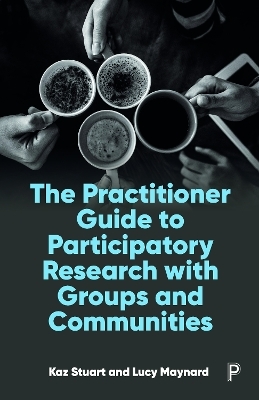 The Practitioner Guide to Participatory Research with Groups and Communities - Kaz Stuart, Lucy Maynard