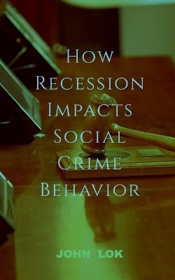 How Recession Impacts Social Crime Behavior - John Lok