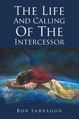 The Life And Calling Of The Intercessor - Bob Sarbaugh