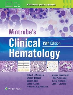 Wintrobe's Clinical Hematology: Print + eBook with Multimedia - Robert T. Means, Daniel A. Arber, Bertil E. Glader, Frederick R. Appelbaum, George M. Rodgers