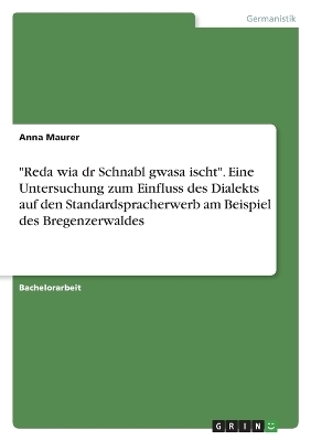 "Reda wia dr Schnabl gwasa ischt". Eine Untersuchung zum Einfluss des Dialekts auf den Standardspracherwerb am Beispiel des Bregenzerwaldes - Anna Maurer