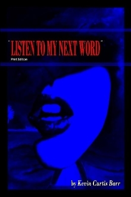 " LISTEN TO MY NEXT WORD " print edition - Kevin Curtis Barr