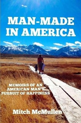 Man-Made in America Memoirs of an American Man's Pursuit of Happiness - Mitch McMullen