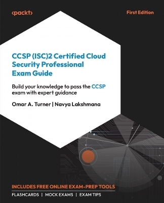 CCSP (ISC)2 Certified Cloud Security Professional: Exam Guide - Omar Turner, Navya Lakshmana