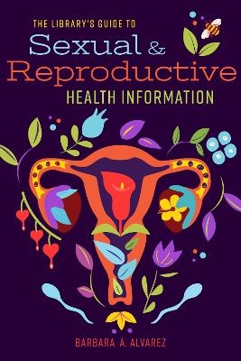 The Library's Guide to Sexual and Reproductive Health Information - Barbara A. Alvarez